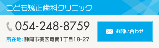 こども矯正クリニック　054-248-8759 所在地：静岡市葵区竜南一丁目18-27