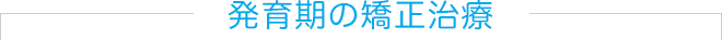 発育期の矯正治療